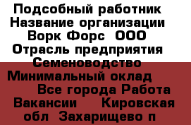 Подсобный работник › Название организации ­ Ворк Форс, ООО › Отрасль предприятия ­ Семеноводство › Минимальный оклад ­ 30 000 - Все города Работа » Вакансии   . Кировская обл.,Захарищево п.